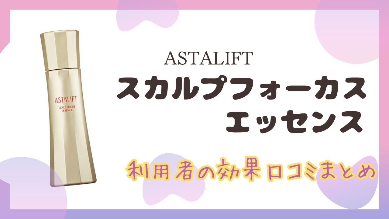 アスタリフトスカルプフォーカス エッセンスの効果の口コミ！使っている人の評価は？